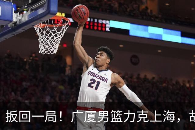 扳回一局！广厦男篮力克上海，胡金秋30+5力压王哲林，张镇麟正负值-20
