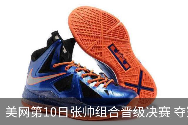 美网第10日张帅组合晋级决赛 夺冠可平分75万美元